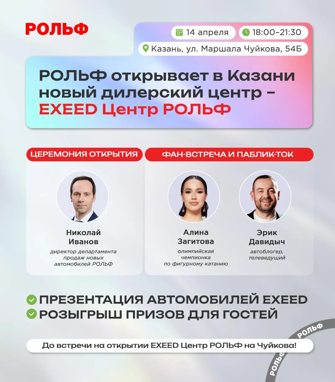 Казань начинаем новую историю 14 апреля РОЛЬФ открывает дилерский центр EXEED Центр   на Чуйкова Новая точка на карте РОЛЬФ и одна из ключевых площадок бренда EXEED в Татарстане Теперь жителям Казани доступна вся экосистема   новые автомобили и автомобили с пробегом сервисное обслуживание финансовые и страховые продукты а также цифровые сервисы в приложении Мой РОЛЬФ В программе     официальное открытие с участием директора департамента продаж новых автомобилей РОЛЬФ Николая Иванова   фан встреча с амбассадором РОЛЬФ Алиной Загитовой   паблик ток с Эриком Давидычем   презентация автомобилей EXEED   розыгрыш призов 14 апреля 18 00 21 30 Казань ул Маршала Чуйкова 54Б   Вход только по регистрации на сайте Ждём вас
