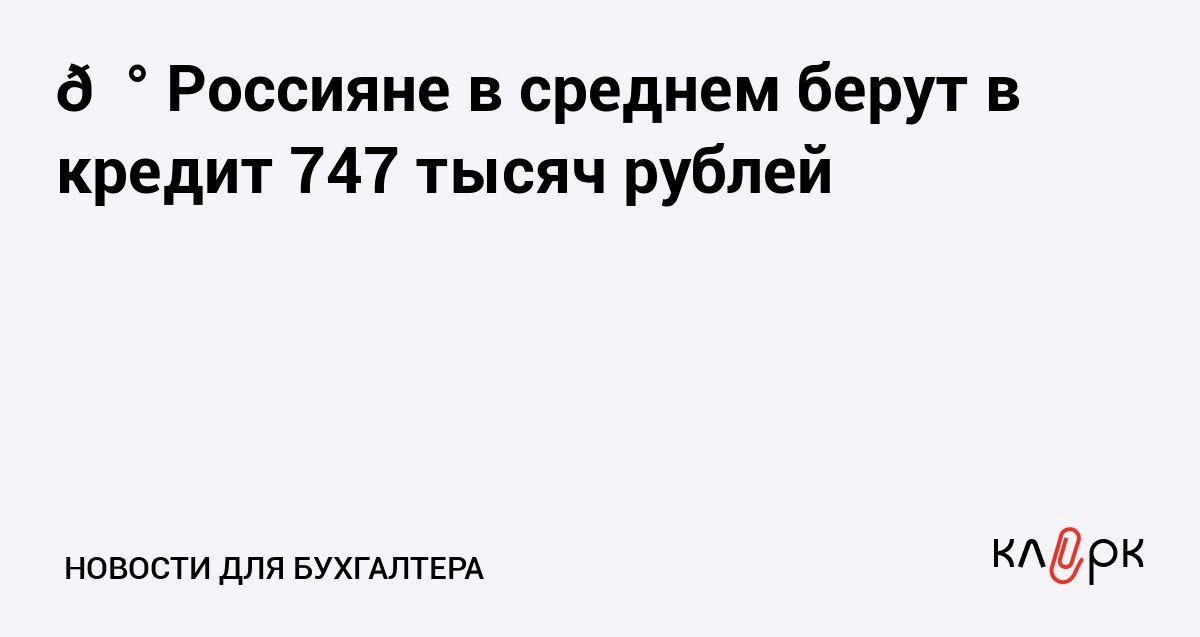 Россияне в среднем берут в кредит 747 тысяч рублей Клерк Ру Практическая помощь бухгалтеру RSS Мужчины чаще женщин обращаются в банк за кредитом они хотят получить в среднем 802 9 тысяч рублей наличными в 2025 году