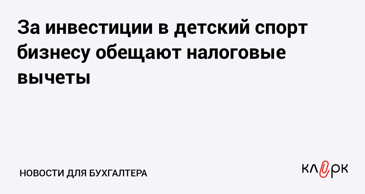 За инвестиции в детский спорт бизнесу обещают налоговые вычеты Клерк Ру Практическая помощь бухгалтеру RSS Государство планирует предоставить компаниям вычеты из налога на прибыль в размере до 100 от вложенных инвестиций развитие детского спорта