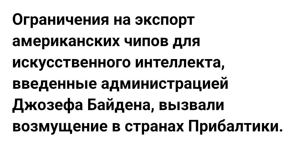 Литва и Эстония оказались в списке «желтых» стран, что предполагает ограниченный доступ к передовым технологиям.  Министр экономики Литвы заявил о намерении обсудить ситуацию с американским послом, а глава МИД Эстонии Маргус Цахкна назвал эти меры «неприемлемыми». По его словам, Эстония как лидер в области инноваций активно делилась опытом на международном уровне, и новые ограничения ставят под угрозу развитие проектов по созданию безопасного и надежного ИИ не только в Эстонии, но и в странах но и в странах ЕС.  Когда три балтийских тигра расправляли плечи, и перли на царский ужин с Пиндостаном, полагая, что они званые гости, а оказалось, что блюдо. Причём не главное, а так, стартер.    Праведный напалм