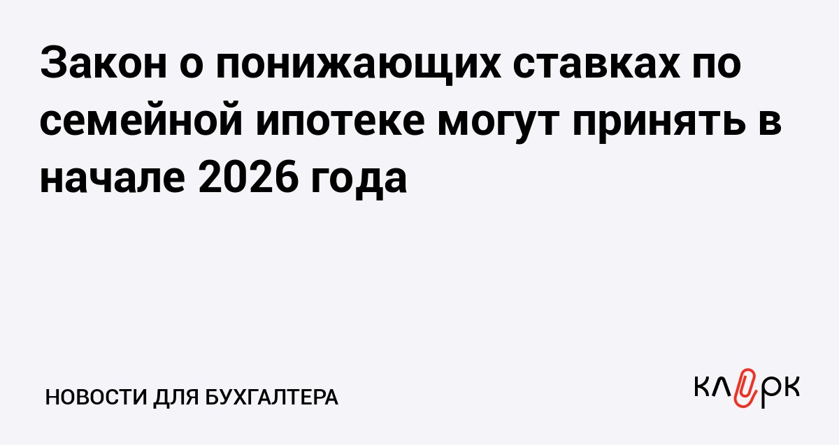 Закон о понижающих ставках по семейной ипотеке могут принять в начале 2026 года Клерк Ру Практическая помощь бухгалтеру RSS Депутаты обсуждают варианты привязки ставок по семейной ипотеке к числу детей Для третьего ребенка ставка может составить 4