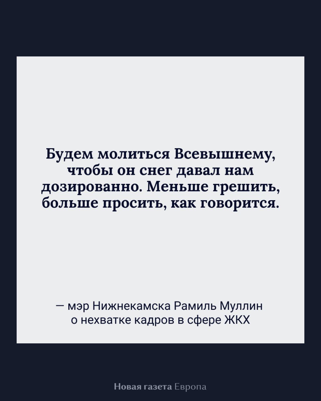 Мэр Нижнекамска заявил о нехватке работников ЖКХ и предложил уповать на Бога этой зимой  В татарстанском Нижнекамске сложилась «непростая» ситуация с кадрами в ЖКХ, заявил мэр Рамиль Муллин: не хватает почти половины работников для уборки снега.   По его словам, городские власти «неконкурентны на общем рынке труда» из-за роста заработных плат в промышленности и в бизнесе  про причины этого скачка он умолчал, но речь, вероятно, идет о войне  — а у администрации на это ресурсов нет. Мэр отметил, что пока «город чистый», но дальнейшее его состояние будет зависеть от объема снегопадов:  «Если будет как в прошлом году, будет достаточно сложно. Будем молиться Всевышнему, чтобы он снег давал нам дозировано. Меньше грешить, больше просить, как говорится, больше благодарить Всевышнего за то, что он нам дает. Мы не должны забывать, что живем в непростое время», — добавил Муллин.  Подписаться на «Новую-Европа»