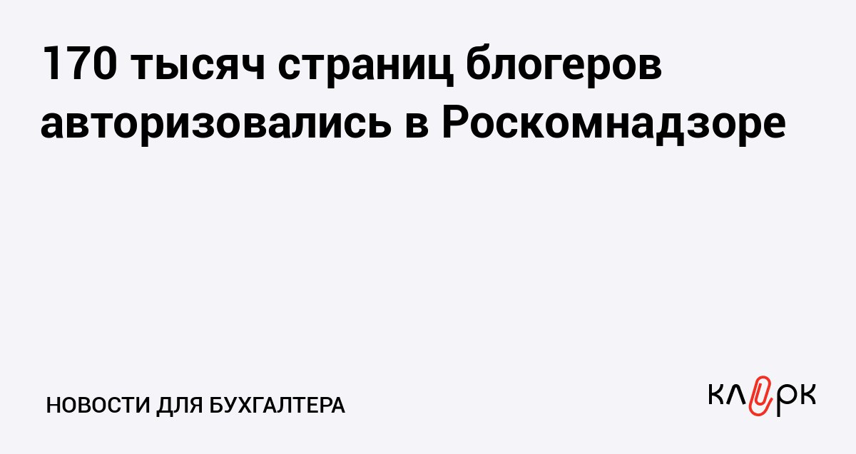 170 тысяч страниц блогеров авторизовались в Роскомнадзоре Клерк Ру Практическая помощь бухгалтеру RSS Из 300 тысяч заявлений Роскомнадзор одобрил авторизацию только 170 тысяч страниц Остальным чаще всего отказывали из за того что у блогеров было чуть меньше 10 тысяч подписчиков