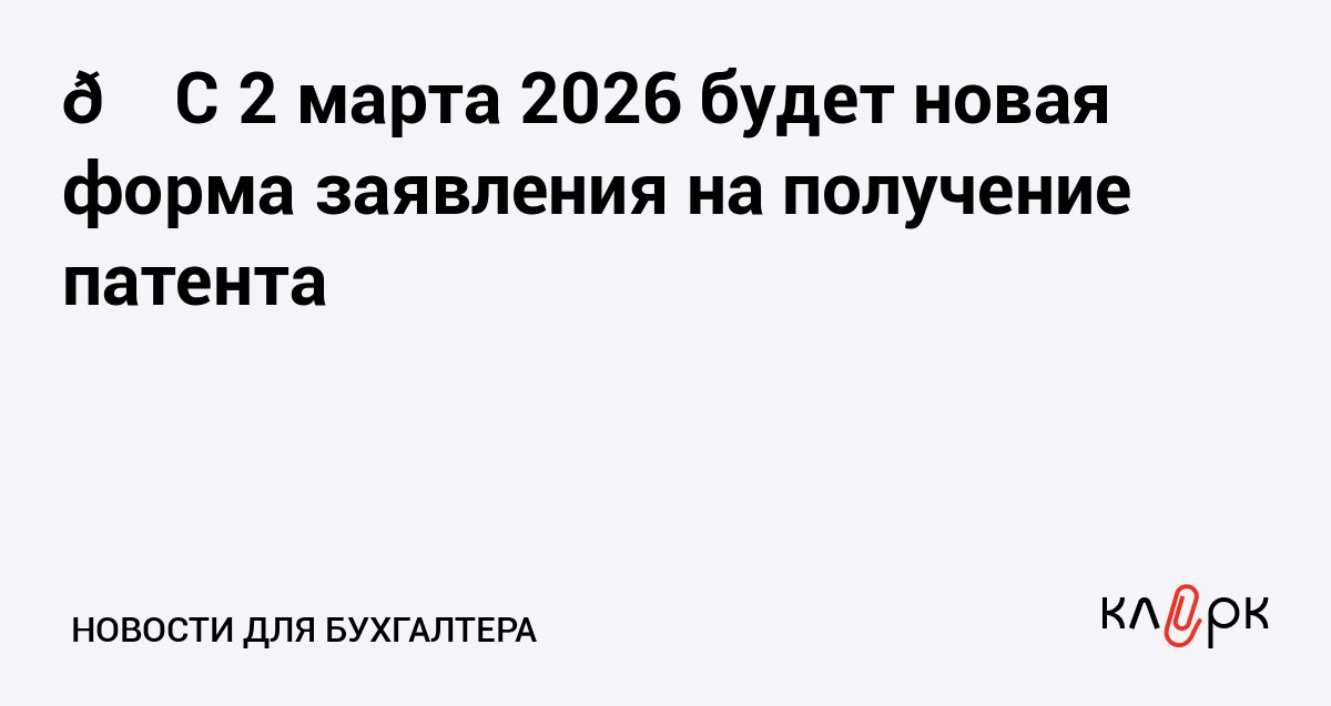 С 2 марта 2026 будет новая форма заявления на получение патента Клерк Ру Практическая помощь бухгалтеру RSS ФНС изменила форму заявления на патент порядок его заполнения и формат представления