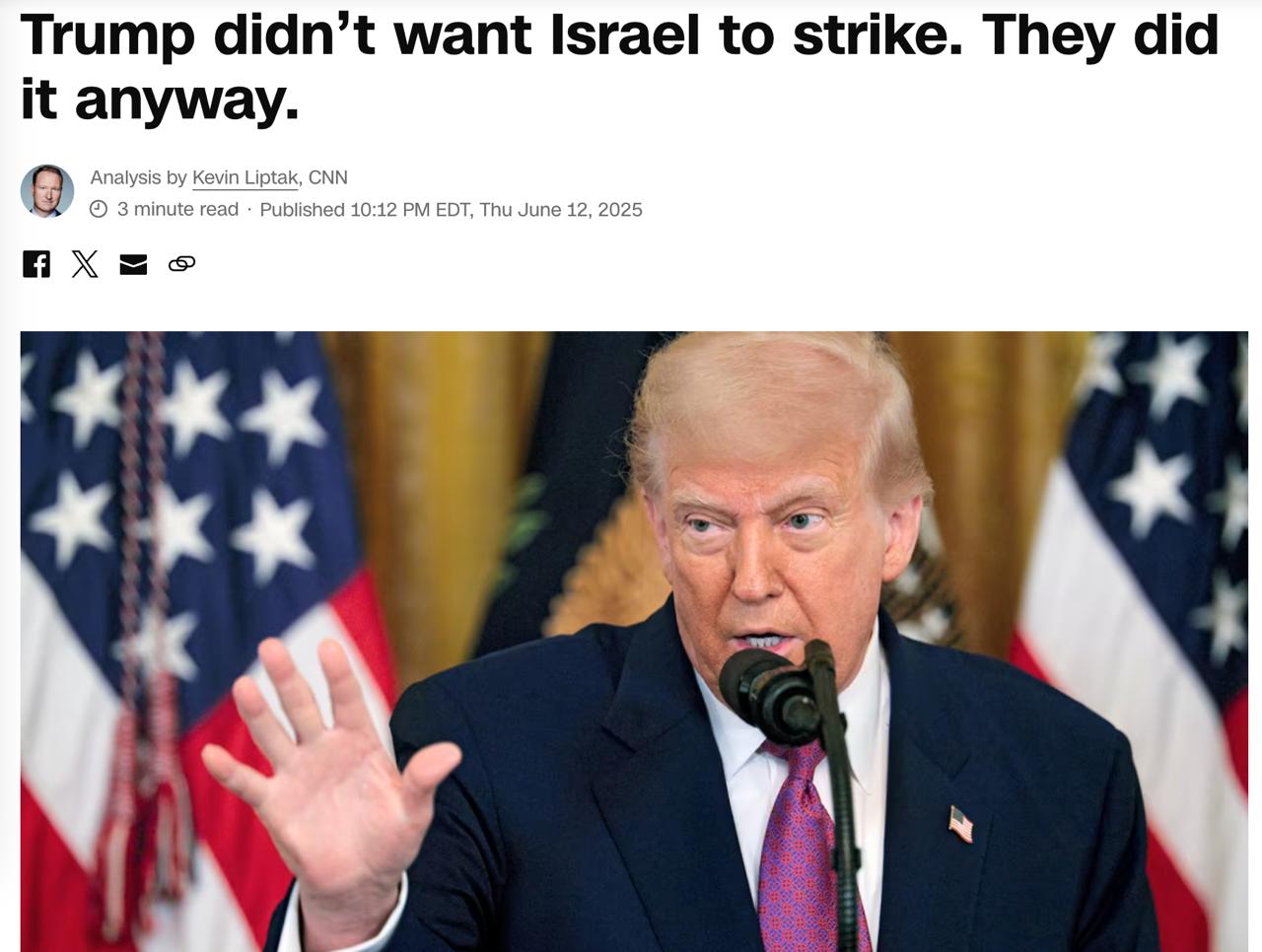 Трамп был против удара по Ирану, сообщает CNN со ссылкой на источники, подтверждая информацию Bloomberg. По данным издания, даже когда Трамп выступал в четверг в Восточной комнате, он и его команда уже понимали, что Израиль всё равно нанесёт удары. Несмотря на это, Трамп несколько раз пытался убедить премьер-министра Нетаньяху отказаться от атаки, но безуспешно.
