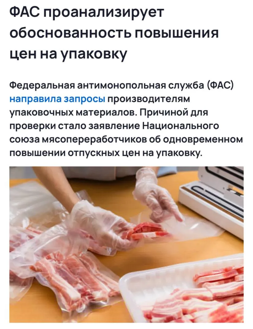 ФАС проанализирует обоснованность повышения цен на упаковку сообщают СМИ По словам представителей Национального союза мясопереработчиков более 30 поставщиков упаковки разослали письма о повышении цен до 35 практически одновременно и используя одинаковые формулировки В связи с этим производители мясных изделий попросили ФАС проверить поставщиков на предмет согласованных действий участников рынка Компании должны предоставить в ФАС России информацию о причинах роста оптово отпускных цен по всем видам реализуемой продукции за период с 1 января 2026 года