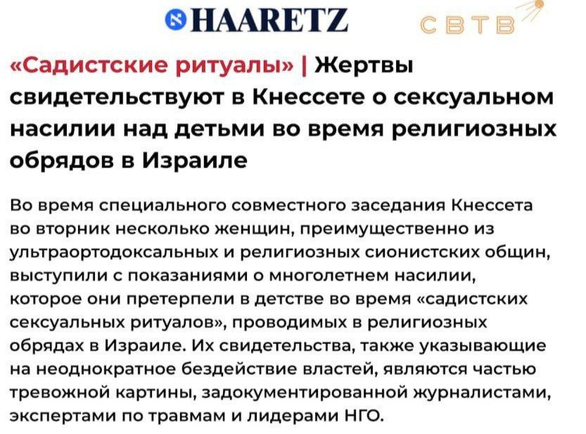В парламенте Израиля прошло специальное заседание о садистских ритуалах иудеев, насиловавших трёхлетних девочек и поивших детей менструальной кровью Об этом перед Кнессетом свидетельствовали жертвы «сионистов и ультраортодоксальных евреев». Сейчас всем пострадавшим от 20 до 45 лет. Часть зверских актов насилия записывалась на видео. В некоторых из них участвовали не только члены общин, но и раввины. Поводом для заседания послужило расследование журналистки Ноам Баркан, которая в мае вновь рассказала о ранее игнорируемой властями проблеме. Возможно, сети «религиозных» педофилов связаны между собой. Как заверяют пострадавшие, полиция отказалась рассматривать их предыдущие обращения. Так, некоторые из них рассказали о «ролевых играх», в рамках которых при «постановке» жертвоприношения Исаака им делали «импровизированное обрезание». Правоохранители ранее назвали это и другие обвинения «плодами воображения». Парламент еврейского государства ожидает доказательств, подтверждающих слова пострадавших. «Сбой в Матрице»