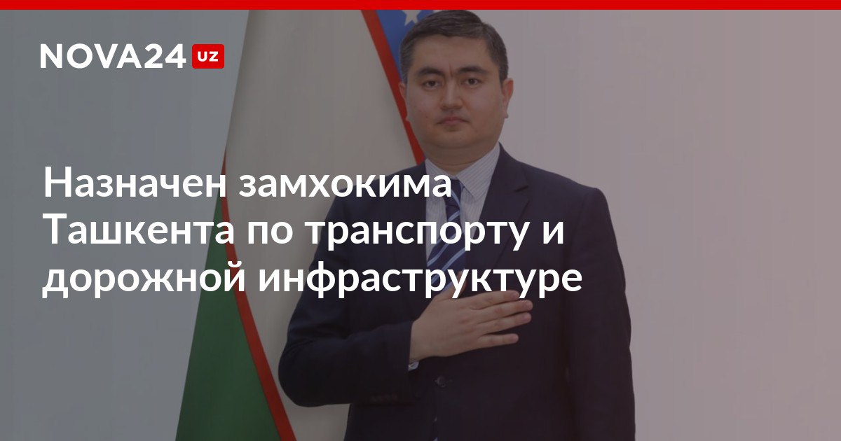 Назначен замхокима Ташкента по транспорту и дорожной инфраструктуре Абдурахмон Бахтиев до назначения работал в Администрации президента nova24 uz 317297 NOVA24 LIVE