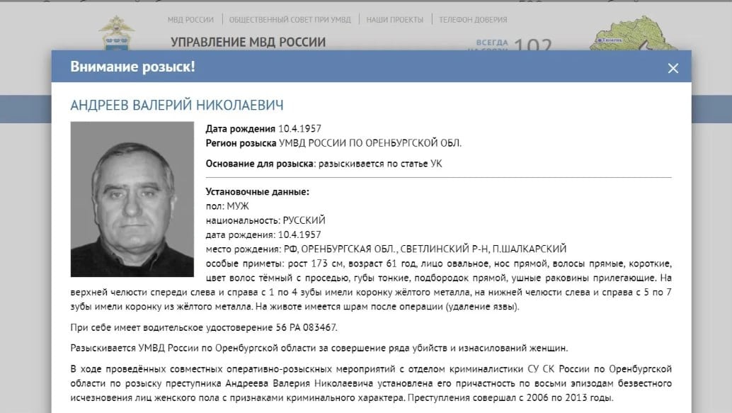 #соседи. В Тюмени на досках с информацией о разыскиваемых гражданах появились ориентировки на Валерия Андреева из Оренбургской области, известного как «орский маньяк».  «За информацию, способствующую задержанию преступника, губернатором Оренбургской области гарантирована денежная премия в размере 500 тыс рублей, МВД России — в размере 1 млн рублей», — указано в ориентировке на сайте тюменского управления МВД.  Особые приметы — темные с проседью волос, коронки из желтого металла, шрам на животе после операции. При себе у Андреева было водительское удостоверение 56 РА 083467.  Доказана причастность Андреева как минимум к восьми эпизодам исчезновения женщин, однако список жертв может быть гораздо больше. На 2024 год он входит в список наиболее опасных преступников, которых разыскивает МВД России.    Новости Ямала   Поддержать нас бустом
