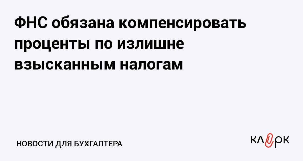 ФНС обязана компенсировать проценты по излишне взысканным налогам Клерк Ру Практическая помощь бухгалтеру RSS ФНС списала 1 1 млн с ЕНС хотя доначисления суды отменили Суд округа подтвердил это излишнее взыскание инспекция должна заплатить 188 тыс процентов с даты списания до возврата и 14 тыс судебных расходов