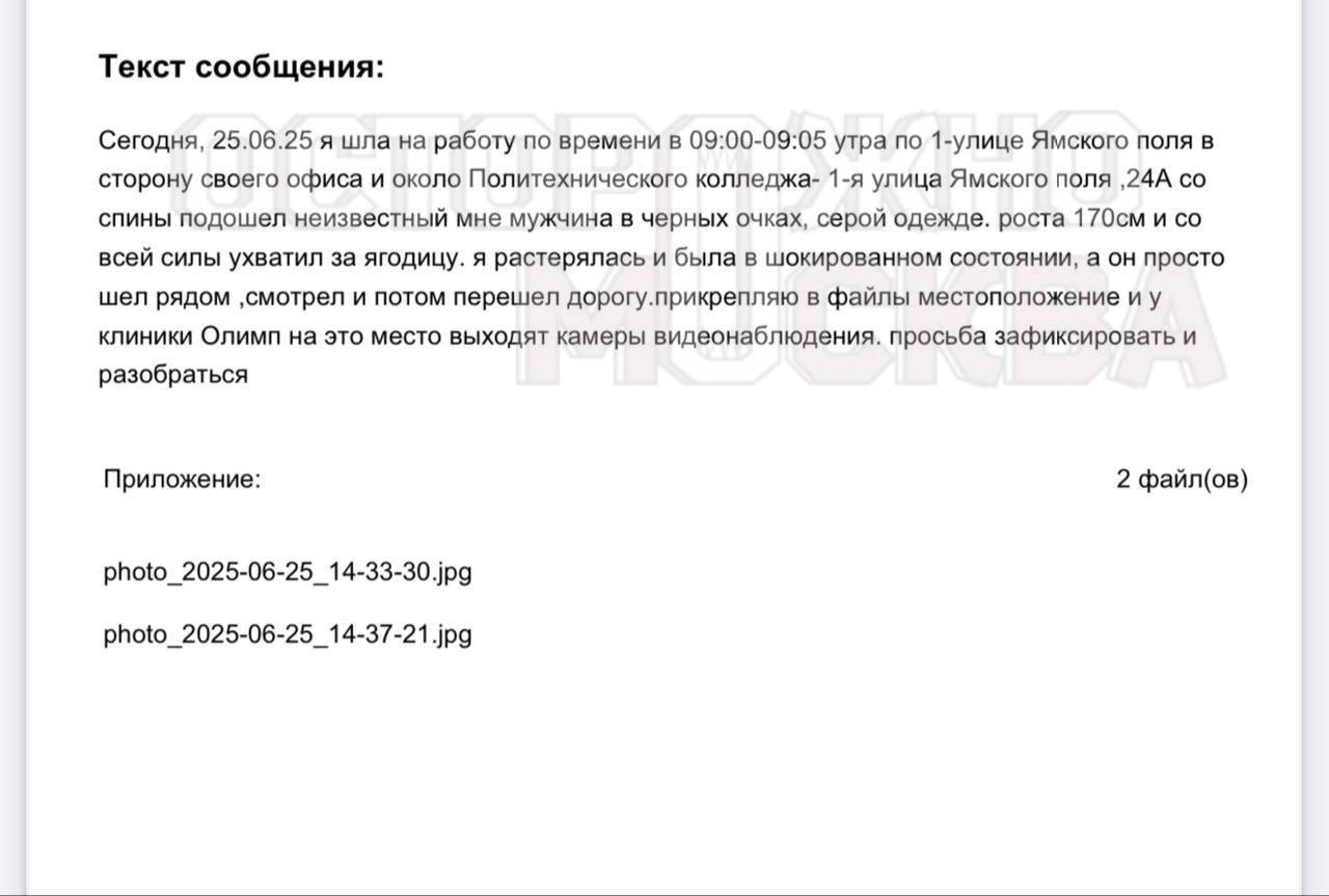 Еще одна девушка стала жертвой массовых домогательств в центре Москвы. Девушка уже обратилась с заявлением в полицию. Как рассказала «Осторожно, Москва» 31-летняя Екатерина Б., инцидент произошел сегодня утром рядом со станцией метро «Белорусская», когда она шла на работу. По словам девушки, неизвестный мужчина просто подбежал к ней и схватил за ягодицы: «В тот момент я находилась просто в шоковом состоянии. А он продолжал идти рядом со мной, а потом перешел дорогу и ушел», – рассказала Екатерина. Девушка, узнав о резонансе, который связан с массовами домогательствами в Москве, решила сразу действовать: она написала заявление в МВД на мужчину, который открыто приставал к ней.