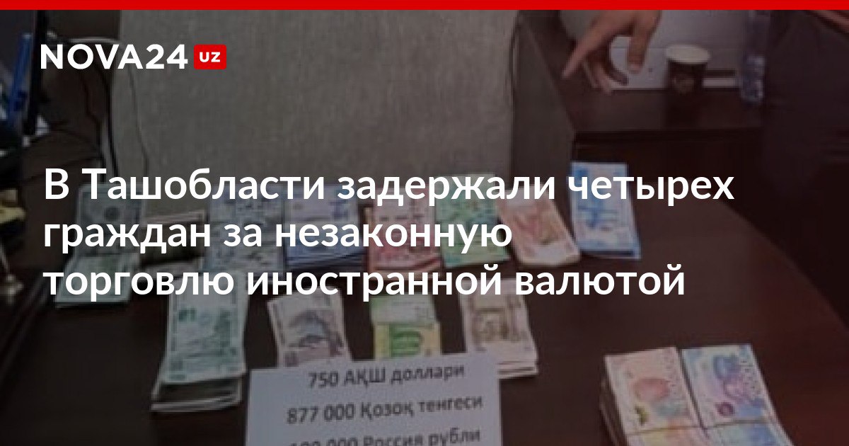 В Ташобласти задержали четырех граждан за незаконную торговлю иностранной валютой Стражи порядка конфисковали у них доллары рубли казахские тенге и таджикские сомони nova24 uz 303203 NOVA24 LIVE