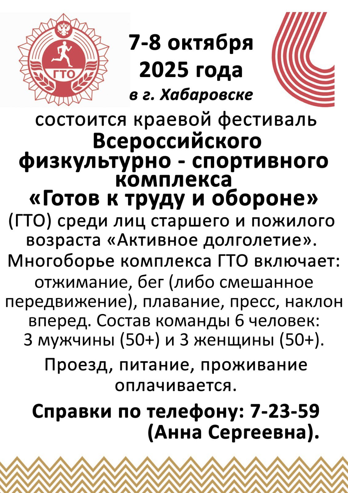 С 7 по 8 октября 2025 года в городе Хабаровске состоится краевой фестиваль Всероссийского физкультурно спортивного комплекса Готов к труду и обороне ГТО среди лиц старшего и пожилого возраста Активное долголетие В программе фестиваля отжимание бег либо смешанное передвижение плавание пресс наклон вперед Состав команды 3 мужчины 50 и 3 женщины 50 Для полной команды не хватает двух женщин Проезд питание проживание оплачиваются   Справки по телефону 7 23 59 Анна Сергеевна