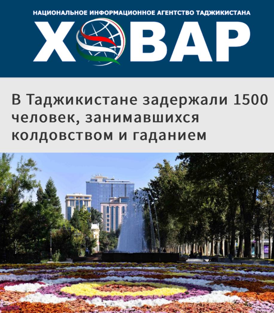 «В Таджикистане задержали 1500 человек, занимавшихся колдовством и гаданием».  Из-за официального запрета на магию в республике началась охота на ведьм.  «После поручения главы государства и в результате мер, принятых органами внутренних дел, в стране было задержано 1500 человек, занимавшихся колдовством и гаданием, более 5000 полуграмотных мулл — за фанатизм поставлены на учет в органы внутренних дел»  А летом в Таджикистане официально запретили хиджаб и никаб.   Закон, подписанный президентом республики Эмомали Рахмоном, утвержден "в целях защиты исконных ценностей национальной культуры, предотвращения суеверий и фанатизма".  Что-то я ничего не понимаю... У нас тут Велесовы ночи да гадания на Таро из каждого утюга - никто случайно светскую страну со средневековой не путает?