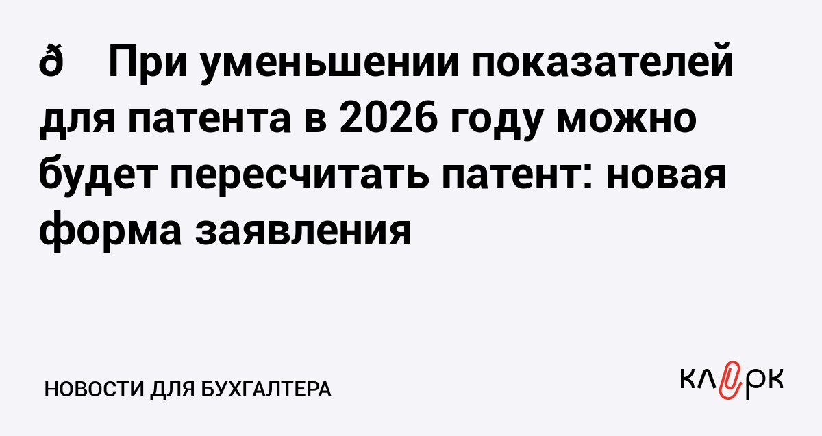 При уменьшении показателей для патента в 2026 году можно будет пересчитать патент новая форма заявления Клерк Ру Практическая помощь бухгалтеру RSS ФНС подготовила новую форму формат и порядок заполнения заявления на получение патента