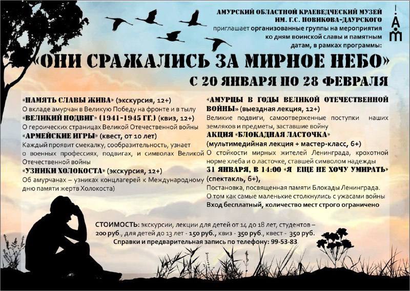 Недели памяти в краеведческом музее С 20 января по 28 февраля в Амурском областном краеведческом музее пройдут мероприятия посвященные важнейшим датам в истории нашей страны  Дню освобождения Ленинграда от фашистской блокады  Дню Памяти жертв Холокоста  Дню разгрома советскими войсками немецко фашистских войск в Сталинградской битве В рамках культурно образовательной программы Они сражались за мирное небо жителей и гостей города ждут увлекательные акции экскурсии по музею спектакль армейские игры квиз Великий подвиг посвященный Великой Отечественной войне Записаться на мероприятие и уточнить информацию можно по телефону 99 53 83 Подписывайтесь на нас в МАХ
