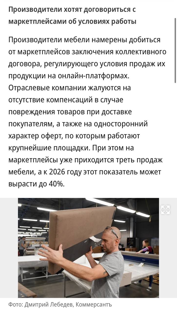 Производители мебели хотят заключить отдельный договор с маркетплейсами — в нем пропишут условия оферт и компенсаций, пишет «Ъ». Сейчас такие компании жалуются на отсутствие компенсаций в случае повреждения товаров при доставке покупателям, а также на односторонний характер оферт, по которым работают крупнейшие площадки. В данный момент на маркетплейсы уже приходится треть продаж мебели, а к 2026 году этот показатель может вырасти до 40%.