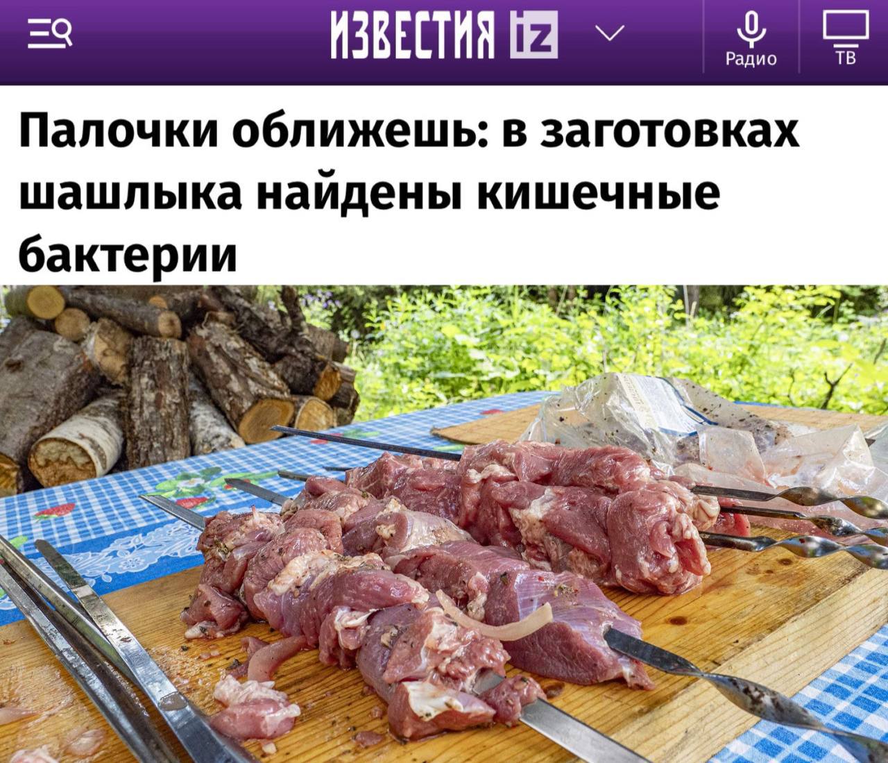 В заготовках шашлыка найдены кишечные бактерии Покупка в магазине полуфабрикатов для шашлыка на майские праздники может обернуться для россиян как минимум отравлением, а максимум — заражением инфекционными заболеваниями. Во всех образцах шашлыка были выявлены опасные для здоровья человека микроорганизмы. Речь идет о продукции производства ООО «Филье Проперти», ООО «Мираторг-Курск», ООО «Мираторг-Брянск» и сети гипермаркетов «О’кей» у последних — собственное производство . Кроме того, в двух образцах обнаружена кишечная палочка. Оба — производства компании «Мираторг». Кишечная палочка вызывает диарею, тошноту, рвоту и обезвоживание. У детей и людей с ослабленным иммунитетом могут на фоне заражения возникнуть поражение почек или патологии мочевыводящих путей. Также есть канцерогенные штаммы кишечной палочки, которые повышают риски развития рака.