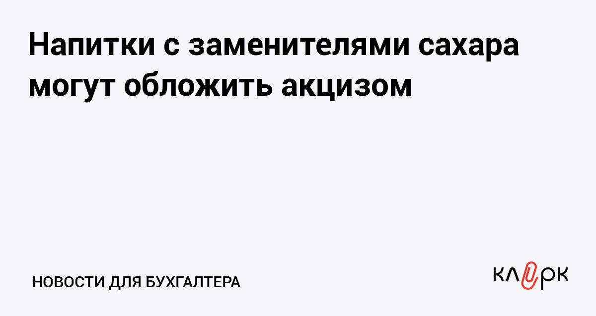 Напитки с заменителями сахара могут обложить акцизом Клерк Ру Практическая помощь бухгалтеру RSS Акциз на сахаросодержащие напитки повысили и производители массово перешли к использованию сахарозаменителей Поэтому для таких напитков тоже введут акциз