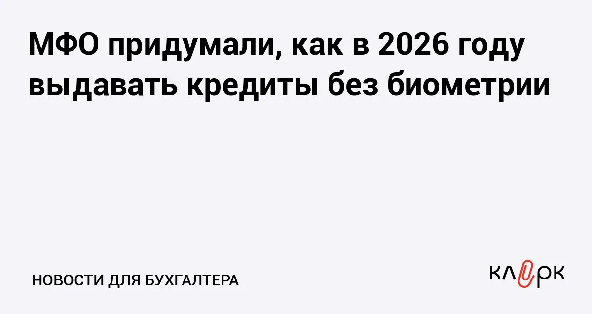 МФО придумали как в 2026 году выдавать кредиты без биометрии Клерк Ру Практическая помощь бухгалтеру RSS Микрофинансовые компании меняют статус на микрокредитные так как первые должны проверять клиентов по биометрии с 1 марта 2026 а вторые только с 1 марта 2027