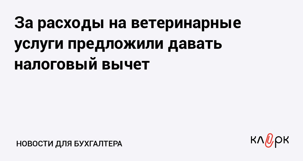 За расходы на ветеринарные услуги предложили давать налоговый вычет Клерк Ру Практическая помощь бухгалтеру RSS Чтобы владельцы питомцев могли не экономить на их здоровье депутаты предложили ввести социальный налоговый вычет по НДФЛ за лечение у ветеринаров домашних животных
