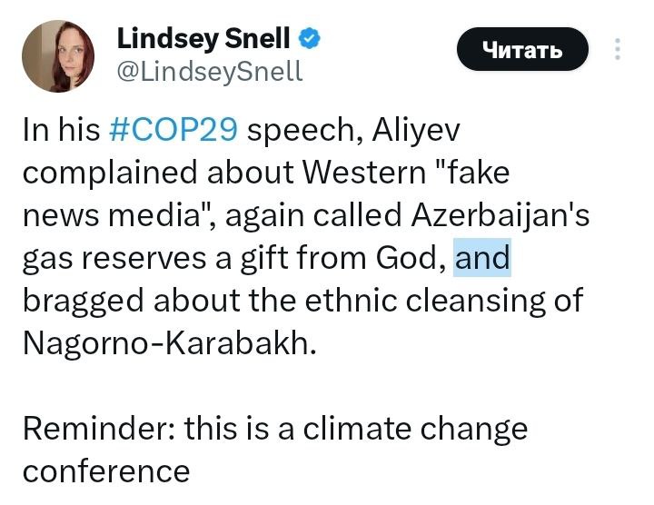 В своей речи на COP29 Алиев пожаловался на западные «фейковые новости», снова назвал газовые запасы Азербайджана даром Божьим и похвастался этнической чисткой Нагорного Карабаха.  Напоминание: это конференция по изменению климата.  Об этом на своей странице в соцсети написала журналистка Линдси Снелл.