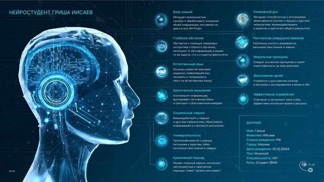 В РУДН появился ИИ-студент  На факультете искусственного интеллекта РУДН появился нейростудент Гриша ИИсаев. Его создал преподаватель Резаиан Наим. Гриша ИИсаев — это нейросеть на базе большой языковой модели GigaChat. Он взаимодействует с учащимися через текстовый интерфейс, а связь осуществляется через терминал на ПК создателя.  «Главная цель создания Гриши ИИсаева — помощь студентам по организационным вопросам, возникающим во время обучения. Кроме того, Гриша в течение семестра обучается по тем же материалам, что и студенты. Таким образом, мы получаем инструмент, с помощью которого мы можем оценить уровень знаний наших студентов. Благодаря нейростуденту преподаватели смогут анализировать свои материалы. И также Гриша может при отсутствии преподавателя ответить на вопросы по дисциплине», — рассказал декан Факультета искусственного интеллекта РУДН Антон Поддубский.