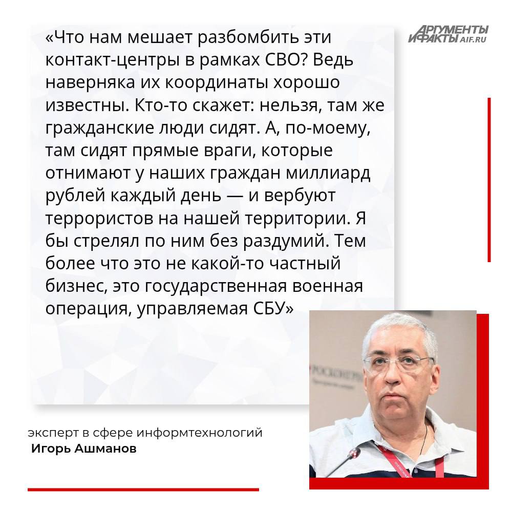 Член СПЧ Ашманов призвал разбомбить мошеннические колл-центры на Украине В колл-центрах на территории Украины, где есть детальное разделение труда, работают от 50 до 100 тысяч человек, заявил эксперт в сфере ИТ Игорь Ашманов в эксклюзивном интервью АиФ. По словам члена совета при президенте РФ по развитию гражданского общества и правам человека СПЧ , в них кто-то звонит жертвам, кто-то рекрутирует новых «сотрудников», кто-то обеспечивает эту армию всем необходимым, кто-то придумывает стратегию, следит за горячими инфоповодами и придумывает новые схемы «разводки». Для эффективного противодействия мошенникам необходимо строго наказывать за утечку персональных данных граждан, разбираться с мобильными операторами, вводить ответственность банков за переводы мошенникам, запрещать госорганам и системообразующим сервисам использовать Telegram и WhatsApp для общения с населением, отметил собеседник издания. Полностью интервью Игоря Ашманова читайте здесь. / Все каналы АиФ