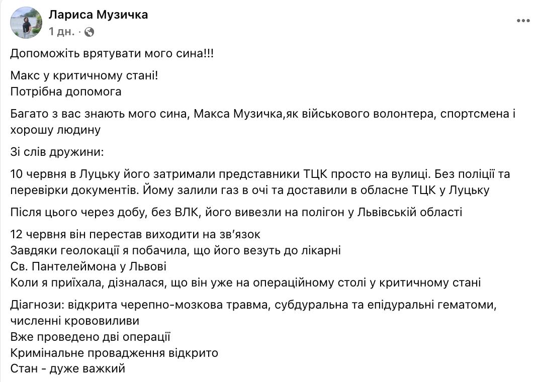 Жительница Луцка Лариса Музычка рассказала, что её сын Максим, волонтер, оказался в критическом состоянии после насильственной мобилизации: 10 июня в центре Луцка ТЦКашники задержали его на улице без проверки документов и полиции, распылили газ в лицо и доставили в областной военкомат. На следующий день, минуя Военно‑лечебную комиссию, вывезли на полигон во Львовской области. 12 июня связь с Максимом прервалась. По данным геолокации, его везли в больницу святого Пантелеймона во Львове, где он оказался на операционном столе. Ему диагностировали открытую черепно‑мозговую травму, субдуральную и эпидуральную гематомы, множество кровоизлияний. Две операции уже проведены, его состояние оценивают как крайне тяжёлое. По факту инцидента было открыто уголовное производство.