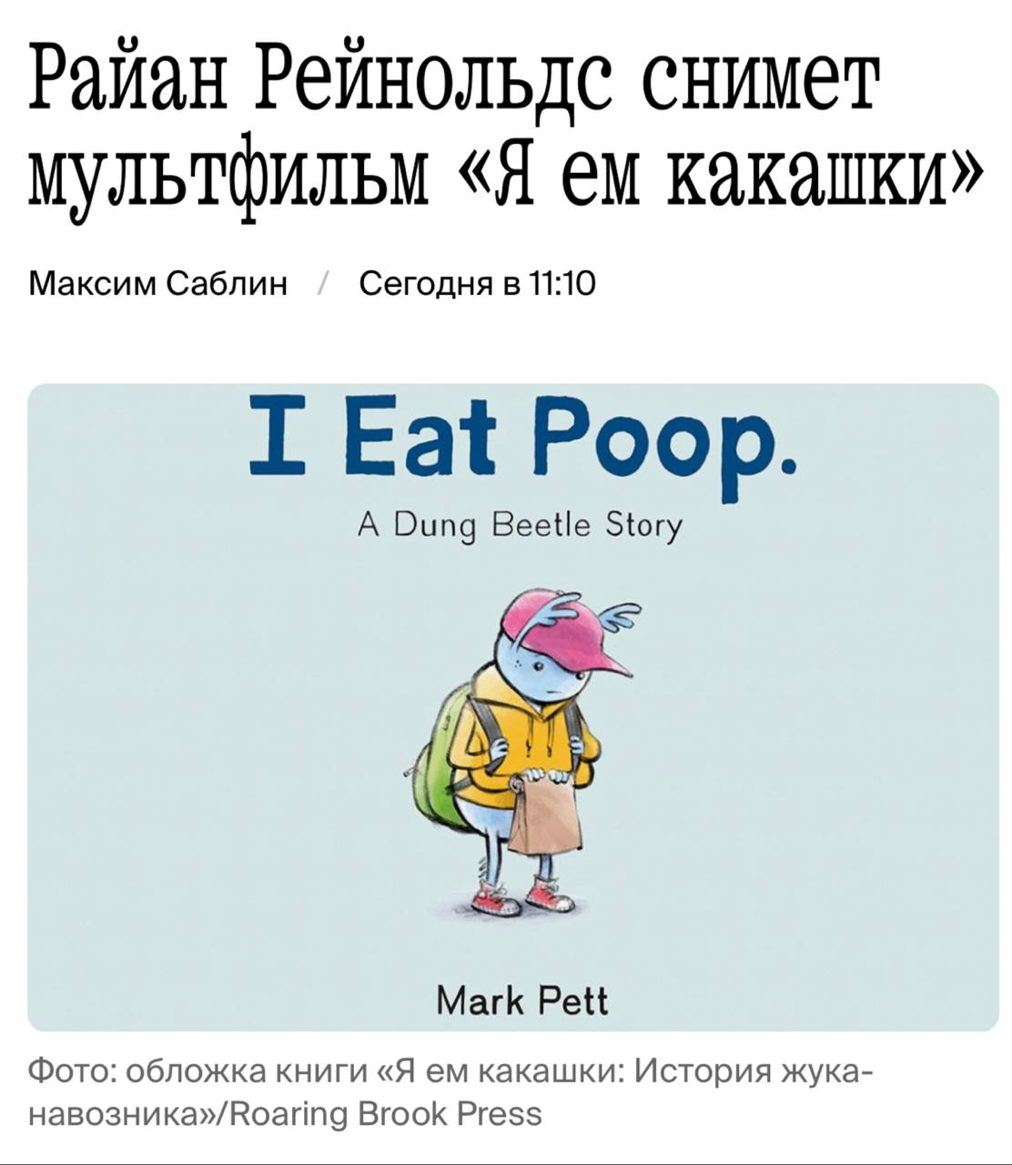 «Я ем какашки»: Райан Рейнольдс снимет мультфильм о жуке-навознике. «Сюжет вращается вокруг жука-навозника Дагги. Вместе с родителями он переезжает в новый город и поступает в школу. Жук пытается встроиться в общество насекомых-подростков и стыдится своей природы и рациона. Однако когда в городе таинственно исчезают другие жители, Дагги и его сородичи понимают: их особенности могут быть суперсилами» Помимо научный фактов о насекомых, оригинал истории — книга Марка Петта «Я ем какашки: История жука-навозника» рассказывает о проблемах травли и учит доброте.