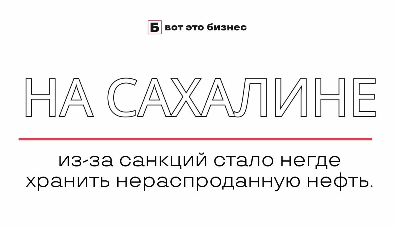 На Сахалине из-за санкций стало негде хранить нераспроданную нефть.   Сырье не вывозится с месторождений на шельфе острова, и его приходится хранить в танкерах, используя их как плавучие хранилища.   Сейчас в них хранится около 6,3 млн баррелей нефти — это соответствует примерно двум дням совокупного морского экспорта из всех портов России.    вот это Бизнес