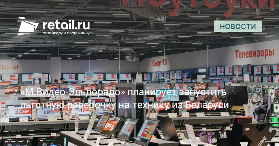 Клиенты М Видео Эльдорадо смогут получить льготные условия на покупку бытовой техники и электроники белорусских брендов Для этого сам ритейлер рассчитывает привлечь финансирование в Белоруссии retailНовости