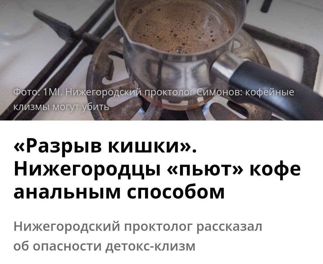 В Нижнем Новгороде отменяют моду на «анальный детокс» с кофе Проктологи напомнили, что советы делать клизмы с 4-5 литрами кофе просто опасны Кофеин реально быстрее всасывается, но такой объем жидкости может буквально разорвать кишечник, не говоря о местных раздражениях Что-то подсказывает, что удвоенная бодрость наступает не от кофеина...