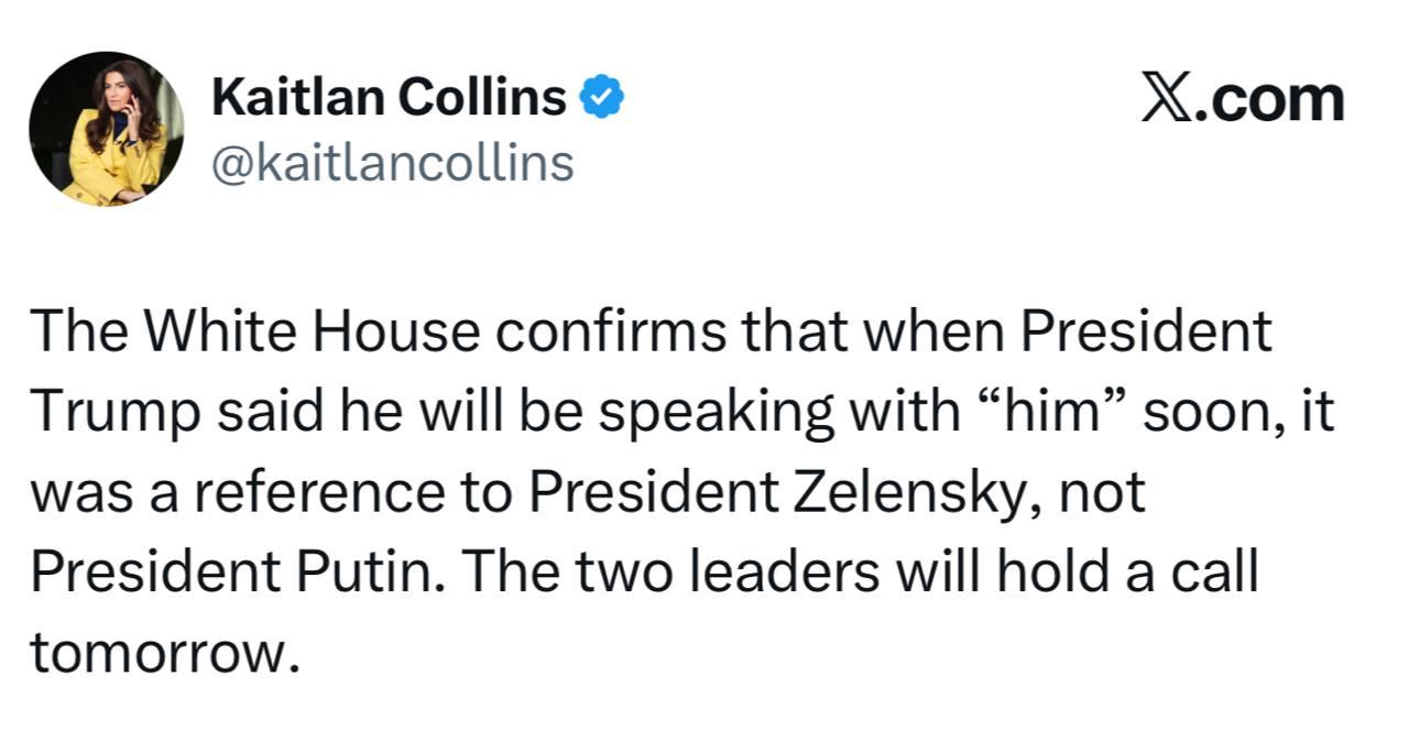 Белый дом уточнил что Трамп сегодня созвонится с Зеленским а не Путиным сообщает американская журналистка Кейтлан Коллинз Белый дом подтвердил что когда президент Трамп сказал что скоро поговорит с ним он имел в виду президента Зеленского а не президента Путина Сегодня лидеры проведут телефонный разговор пишет она Вчера Трамп в Белом доме на вопрос о завершении очередного дедлайна по Украине заявил что собирается поговорить с ним очень скоро На уточняющий вопрос с кем именно он сказал я буду точно знать что происходит Многие паблики трактовали это как анонс разговора с Путиным