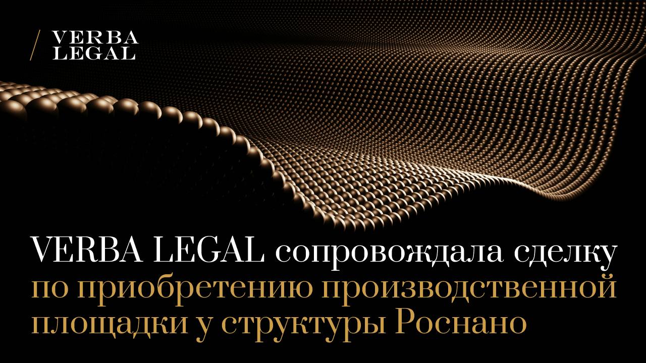 VERBA LEGAL сопровождала сделку по приобретению производственной площадки у структуры Роснано Команда VERBA LEGAL завершила комплексное юридическое сопровождение сделки по приобретению 100 долей в ООО Новамедика Иннотех производственной площадке и научно исследовательском центре принадлежавшем фармацевтической компании ООО Новамедика Закрытие сделки состоялось 16 октября 2025 года Производственная площадка была реализована по результатам открытых торгов Со стороны VERBA LEGAL над проектом работали старший партнер Александр Панов советник Екатерина Третьякова советник Евгения Заинчуковская старший юрист Андрей Шептий и юрист Дарья Кирюшина Сделка с Новамедика Иннотех позволит нашему клиенту обеспечить рост и развитие продуктового портфеля Большим удовольствием было работать с интересным активом и профессиональной командой проекта отметила Екатерина Третьякова советник практики фармацевтики и здравоохранения VERBA LEGAL VL News
