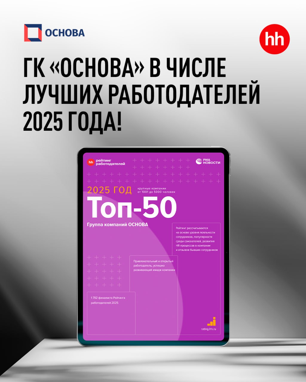 ГК Основа снова признана одним из лучших работодателей России по версии крупнейшей HR платформы HeadHunter Компания вошла в топ 50 рейтинга 2025 года в категории крупные компании куда в совокупности попало 426 финалистов В первые 50 строчек рейтинга ГК Основа входит уже второй год подряд До этого компания неоднократно становилась финалистом топ 100 Рейтинг рассчитывался на основе 4 независимых показателей  уровень развития HR процессов  оценка сотрудников внутри компании  мнения соискателей  отзывы бывших сотрудников Всего в число финалистов по итогам 2025 года вошло 1792 компании из 40 отраслей Также ГК Основа заняла одну из строчек субрейтинга по самым высокоразвитым HR процессам войдя сразу в топ 30 Рейтинг работодателей России от HeadHunter это главный и самый авторитетный обзор рынка труда На основе комплексной методологии он помогает понять какие компании активно инвестируют в развитие своих сотрудников и создают условия для их профессионального роста Для бизнеса это удобный инструмент HR аналитики а для соискателей надёжный ориентир при выборе места работы ГК Основа синоним лидерства и стабильного роста ГКОсноваНовости