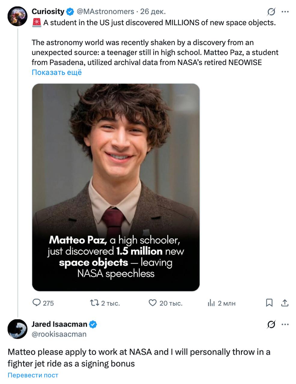 Школьник получил оффер от главы NASA прямо под постом в X Twitter Маттео обнаружил 1 5 млн новых космических объектов За это его опубликовали в The Astronomical Journal и позвали работать в Caltech А Джаред Айзекман написал Маттео пожалуйста подай заявку на работу в NASA Я лично подарю тебе полет на истребителе в качестве бонуса за подписание контракта Что сделать чтобы глава NASA покатал нас на истребителе Мы сделаем