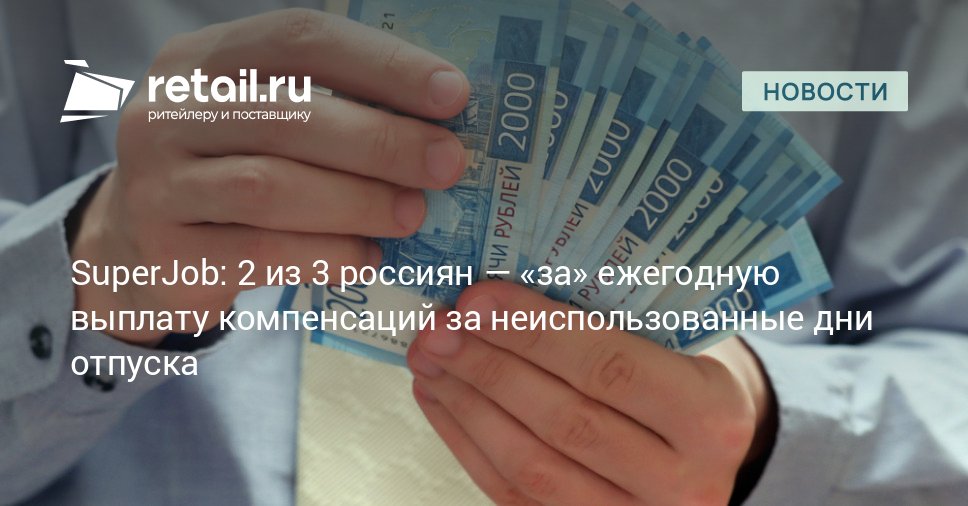 В правительстве РФ предложили выплачивать сотрудникам денежную компенсацию за неиспользованные дни отпуска по итогам календарного года Большинство россиян 66 поддержало эту инициативу retailНовости
