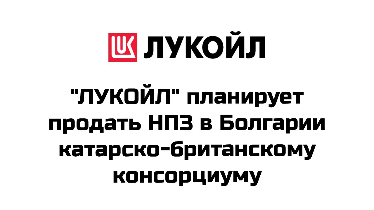 НК "ЛУКОЙЛ" планирует продать НПЗ в Болгарии катарско-британскому консорциуму к концу года, пишет Financial Times