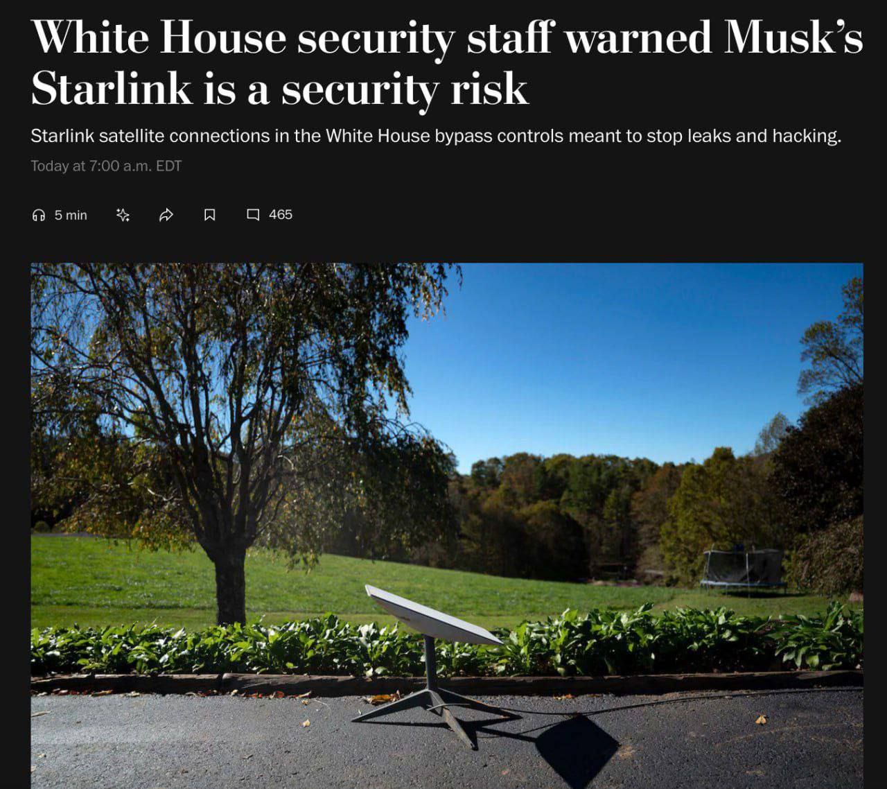 Starlink Маска представляет угрозу для национальной безопасности, — Washington Post со ссылкой на сотрудников Белого дома Сообщается, что спутниковая связь Starlink, установленная в Белом доме, обходила системы контроля, предназначенные для предотвращения утечек информации и хакерских атак. Сообщается, что на данный момент неизвестно остаётся ли терминал в администрации после ухода Маска. По словам источников, сеть Wi-Fi Starlink Guest появилась на телефонах Белого дома в феврале, спрашивая от пользователей только пароль, а не имя пользователя или вторую форму аутентификации. После ухода из администрации Маск запустил опрос по созданию новой партии в США.