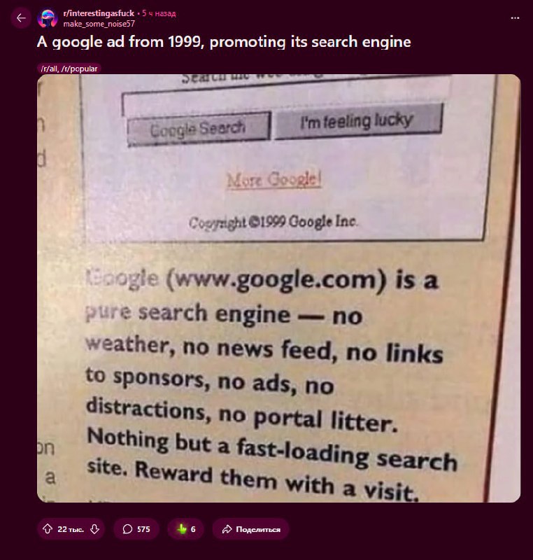 Наткнулся на Reddit на рекламу Google 1999 года — и это как попасть в интернет до всей этой рекламы и ИИ. Тогда компания гордо заявляла: «Никакой погоды, новостей, баннеров и спонсоров. Только поиск, ничего лишнего». А теперь — четыре рекламы подряд, и ИИ сверху даёт свою версию ответа. Красиво жили Подписаться Дать буст