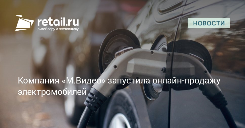 Сеть М Видео запустила в тестовом режиме онлайн продажу электромобилей и зарядных станций retailНовости