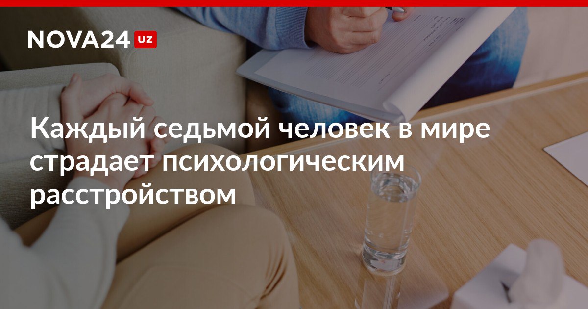 Каждый седьмой человек в мире страдает психологическим расстройством Чаще всего люди страдают тревогой или депрессией nova24 uz 300077 NOVA24 LIVE