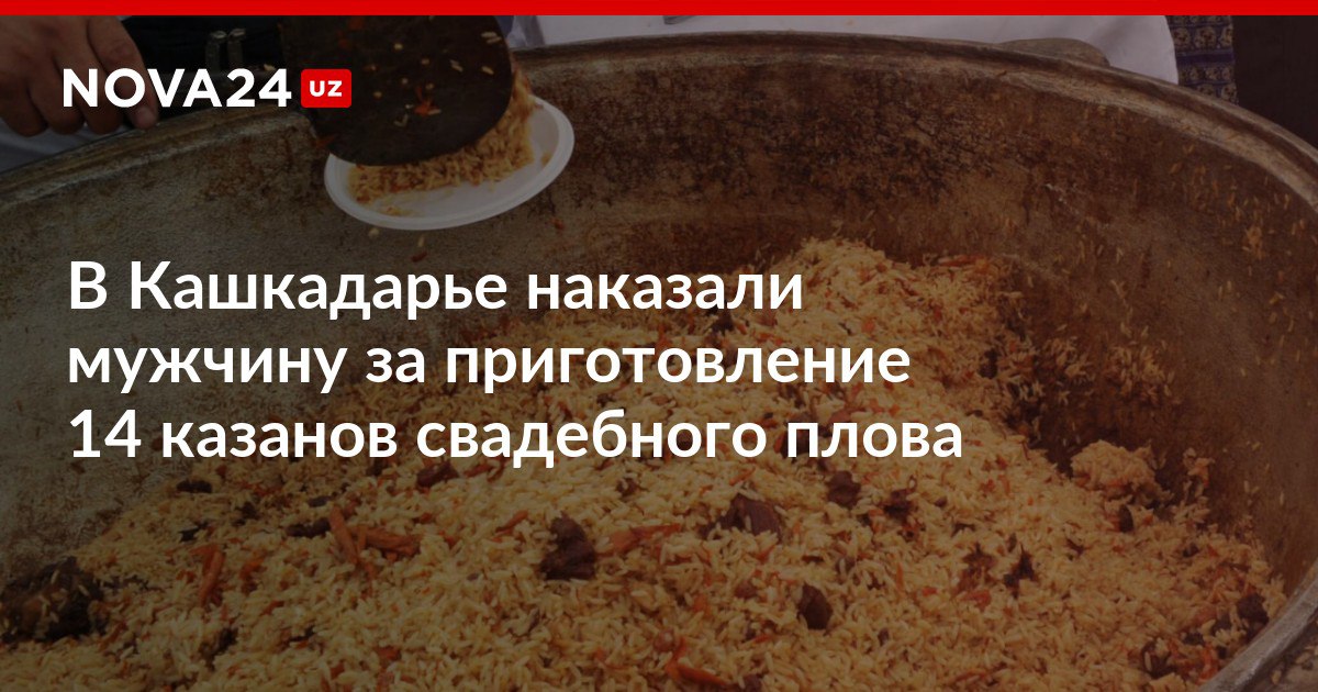 В Кашкадарье наказали мужчину за приготовление 14 казанов свадебного плова Житель раскаялся и заявил что не ожидал такого большого наплыва гостей nova24 uz 309765 NOVA24 LIVE