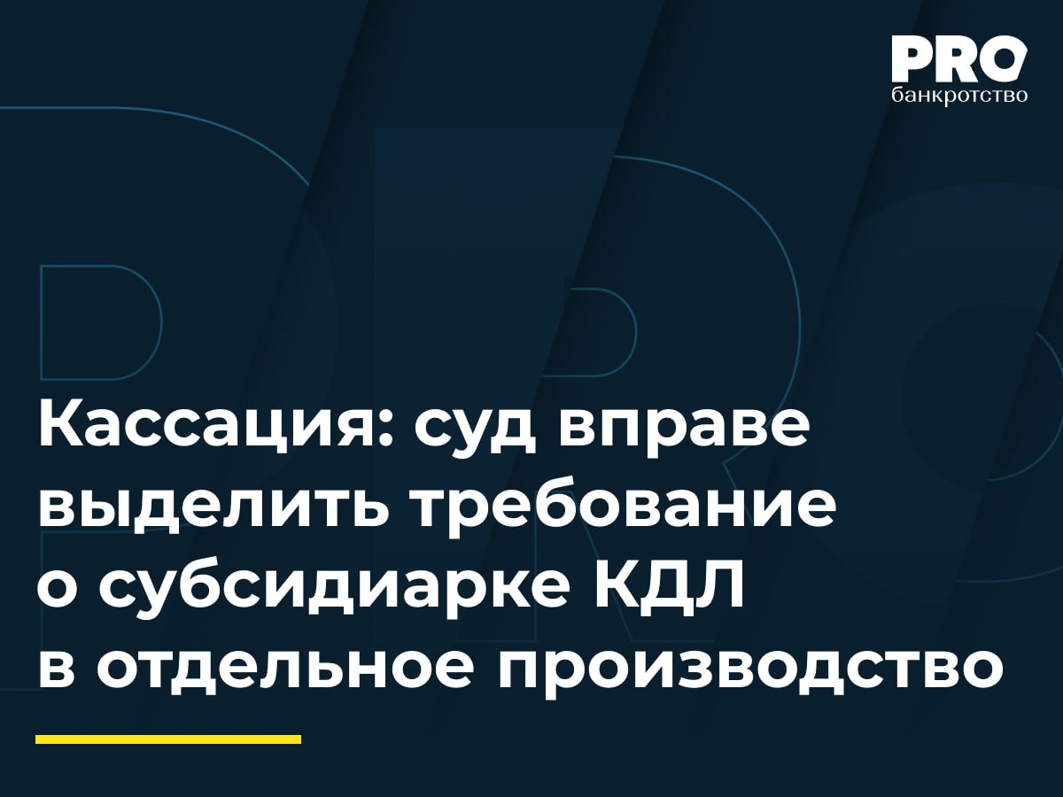 Кассация: суд вправе выделить требование о субсидиарке КДЛ в отдельное производство  КУ предприятия «Центр недвижимости» обратился в суд с заявлением о привлечении к субсидиарной ответственности администрации города Уфы, общества «ЦРПП» и бывших руководителей должника, в том числе Александра Савинцева. Требование к Савинцеву было выделено в отдельное производство. Суд первой инстанции отказал в привлечении Савинцева к субсидиарной ответственности, но апелляционный суд отменил определение и направил спор на новое рассмотрение, посчитав, что требование не могло быть выделено в отдельное производство.   Арбитражный суд Уральского округа отменил постановление апелляционного суда, указав, что суд первой инстанции вправе выделить требования в отдельное производство, если сочтет это целесообразным, а нарушение правила о соединении требований само по себе не является безусловным основанием для отмены судебного акта.  Судам следует осторожно пользоваться правом выделения требования о привлечении к субсидиарной ответственности лица в отдельное производство, учитывая риски фрагментарной оценки комплексных причин банкротства  когда роль отдельных лиц и степень влияния их действий или бездействия могут быть объективно и всеобъемно оценены только в совокупности .  – Александр Михайлов, партнер Юридической компании NERRA  Подробнее с комментариями экспертов: PROбанкротство