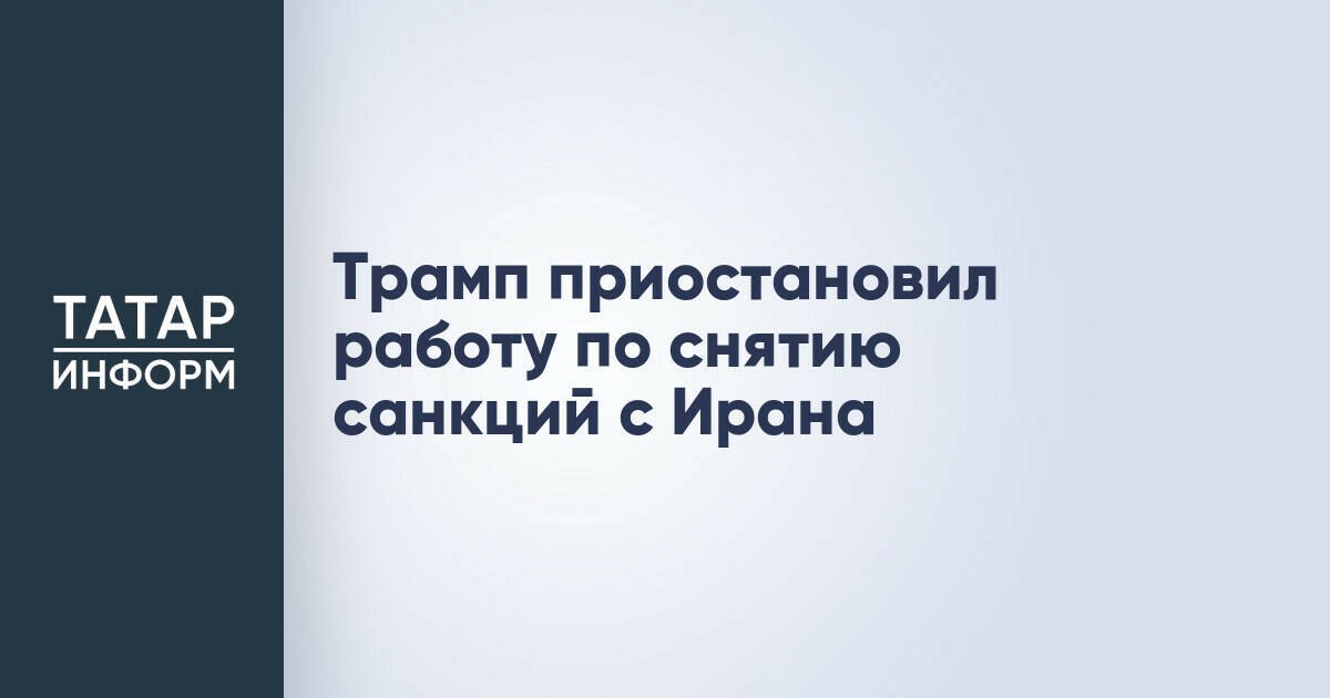 Трамп приостановил работу по снятию санкций с Ирана