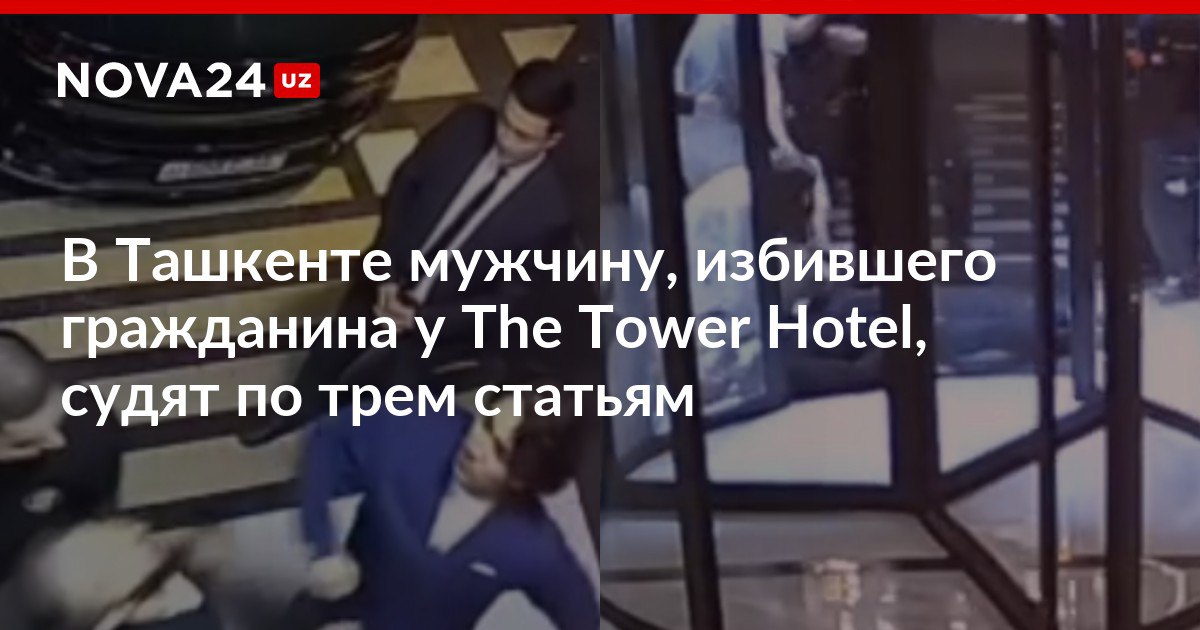 В Ташкенте мужчину избившего гражданина у The Tower Hotel судят по трем статьям Адвокаты подсудимого попросили закрытый процесс для защиты личных данных nova24 uz 300732 NOVA24 LIVE