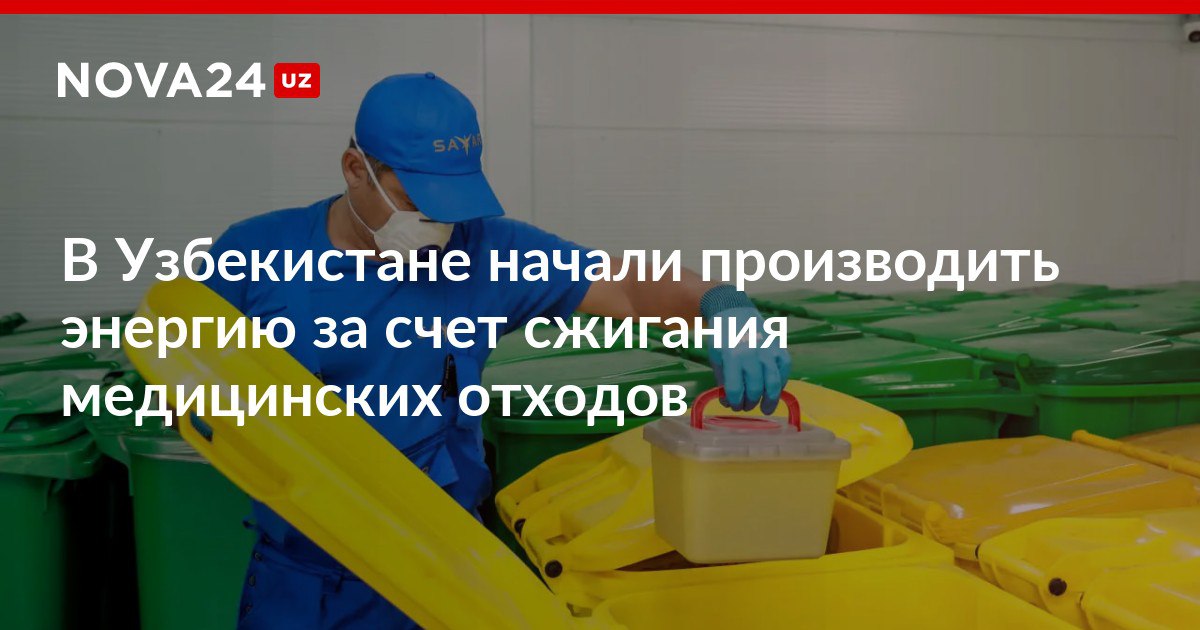 В Узбекистане начали производить энергию за счет сжигания медицинских отходов В настоящее время на заводе ежедневно сжигается и утилизируется 3 тонны медицинских отходов а в целом его мощности рассчитаны на переработку 6 тысяч тонн отходов nova24 uz 299374 NOVA24 LIVE