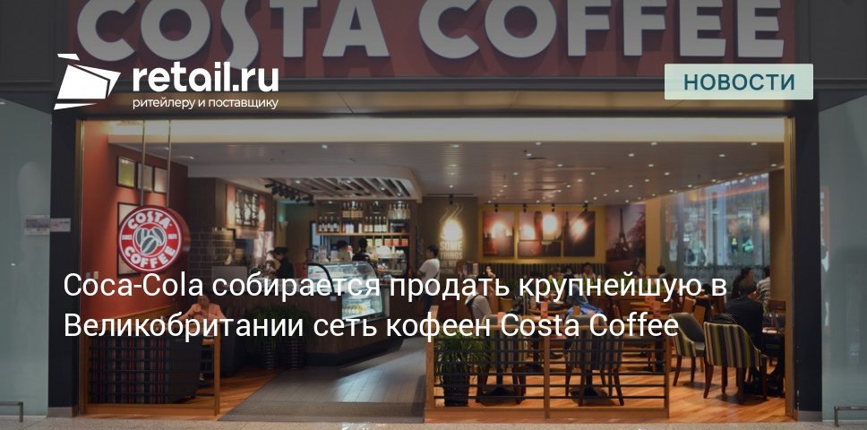 Coca Cola приобрела Costa Coffee в 2018 году за 5 1 млрд сейчас сеть кофеен оценивается в 2 7 млрд retailНовости