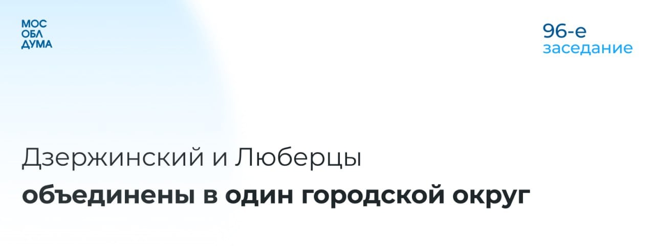 В ходе 96-го заседания Мособлдумой принят закон об объединении Дзержинского и Люберец в один городской округ  С соответствующей инициативой выступил Совет депутатов Дзержинского – она была поддержана депутатами Люберец.  Как рассказал в рамках заседания глава Дзержинского Андроник Пак,  практика Московской области показывает положительный эффект от объединения городских округов.   «Консолидированный бюджет составит 12,8 миллиарда рублей. Объединение бюджета даст возможность более эффективно распределять средства по государственным и муниципальным программам, обеспечивать оперативность решений вопросов благоустройства, ЖКХ, строительства и ремонта дорог, расселения ветхого жилья, открытия новых объектов социальной инфраструктуры. Положительные перспективы очевидны и в муниципальном управлении. Объединение городских округов создаст единую административную структуру, даст возможность концентрации ресурсов для повышения качества в решении вопросов местного значения. Регистрация останется прежней – документы жителям менять не потребуется»,  – добавил он.       Подписаться   Обсудить